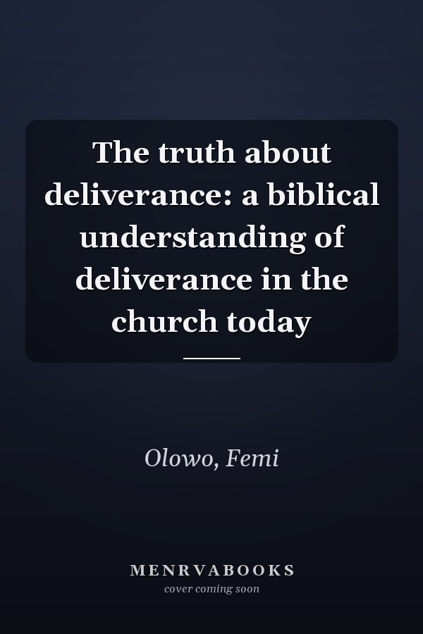 The truth about deliverance: a biblical understanding of deliverance in the church today
