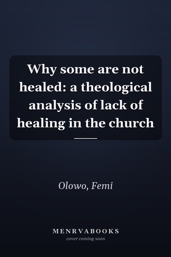Why some are not healed: a theological analysis of lack of healing in the church