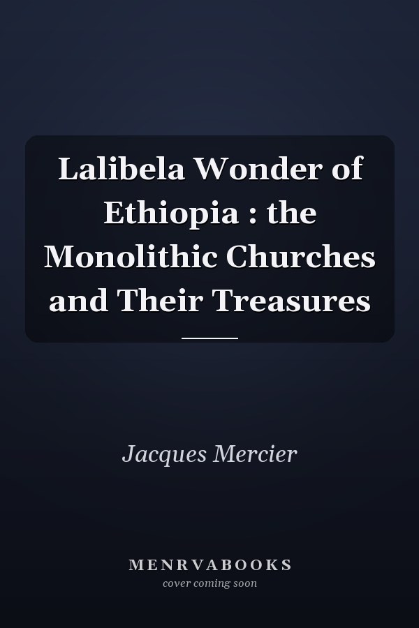 Lalibela Wonder of Ethiopia : the Monolithic Churches and Their Treasures