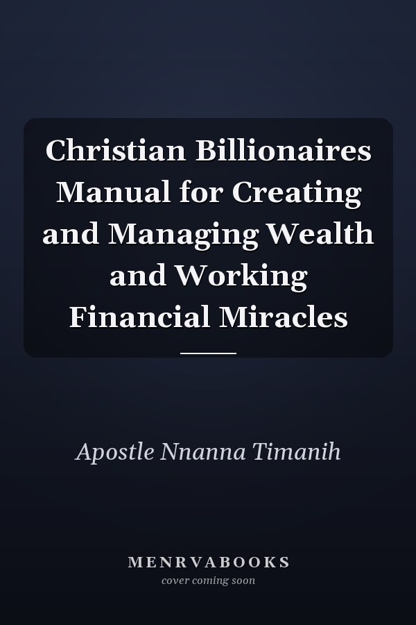 Christian Billionaires Manual for Creating and Managing Wealth and Working Financial Miracles