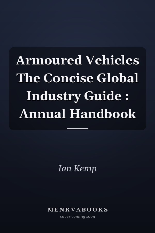 Armoured Vehicles The Concise Global Industry Guide : Annual Handbook