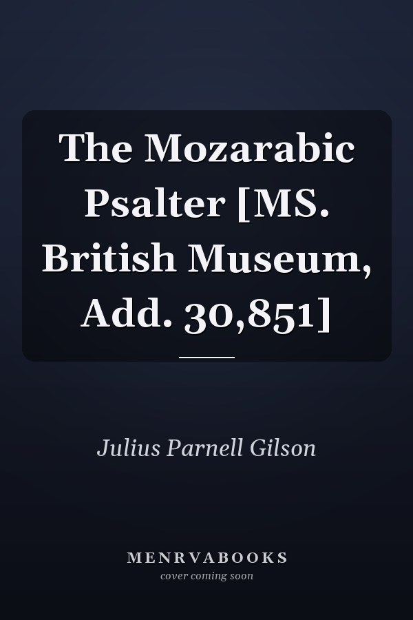 The Mozarabic Psalter [MS. British Museum, Add. 30,851]