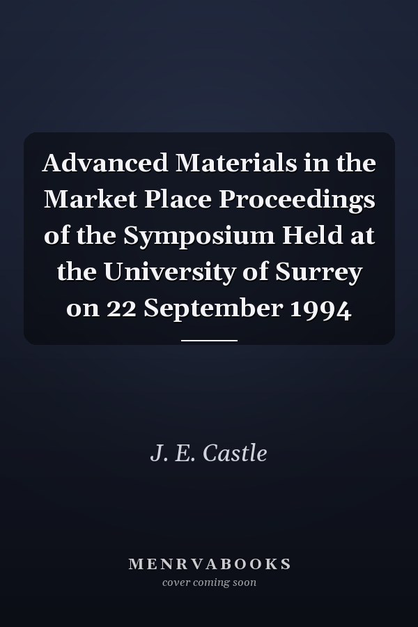 Advanced Materials in the Market Place Proceedings of the Symposium Held at the University of Surrey on 22 September 1994