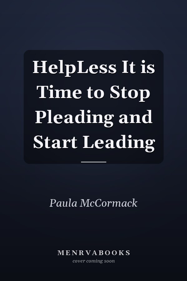 HelpLess It is Time to Stop Pleading and Start Leading