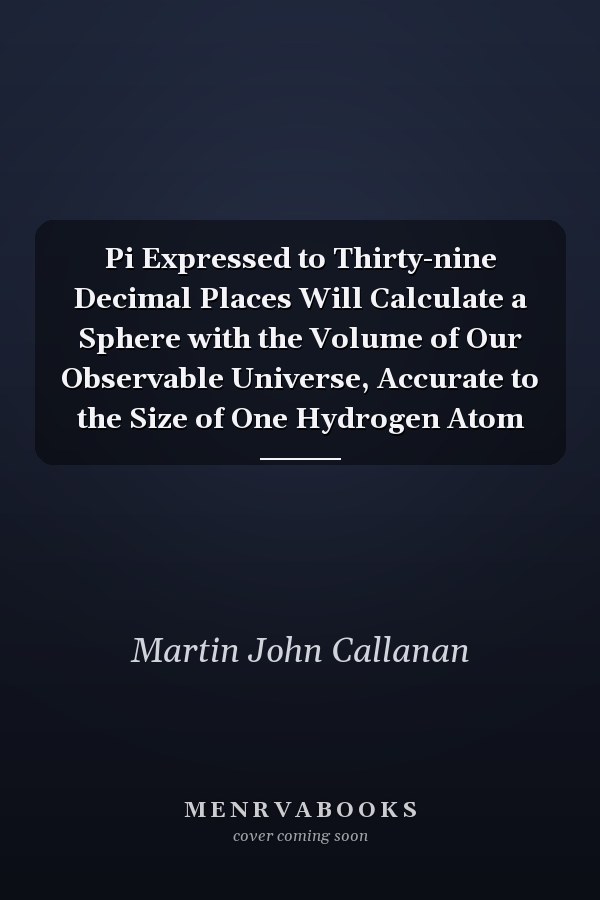 Pi Expressed to Thirty-nine Decimal Places Will Calculate a Sphere with the Volume of Our Observable Universe, Accurate to the Size of One Hydrogen Atom