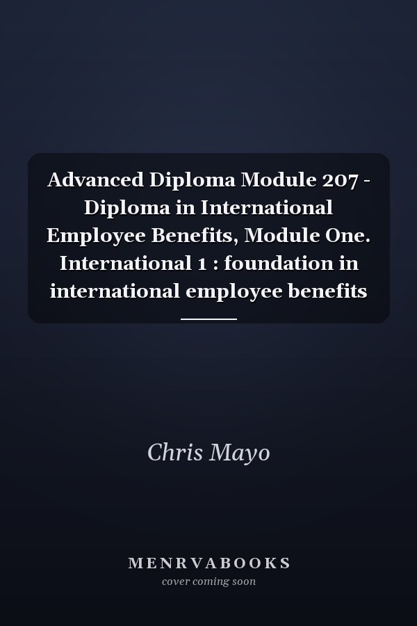 Advanced Diploma Module 207 - Diploma in International Employee Benefits, Module One. International 1 : foundation in international employee benefits