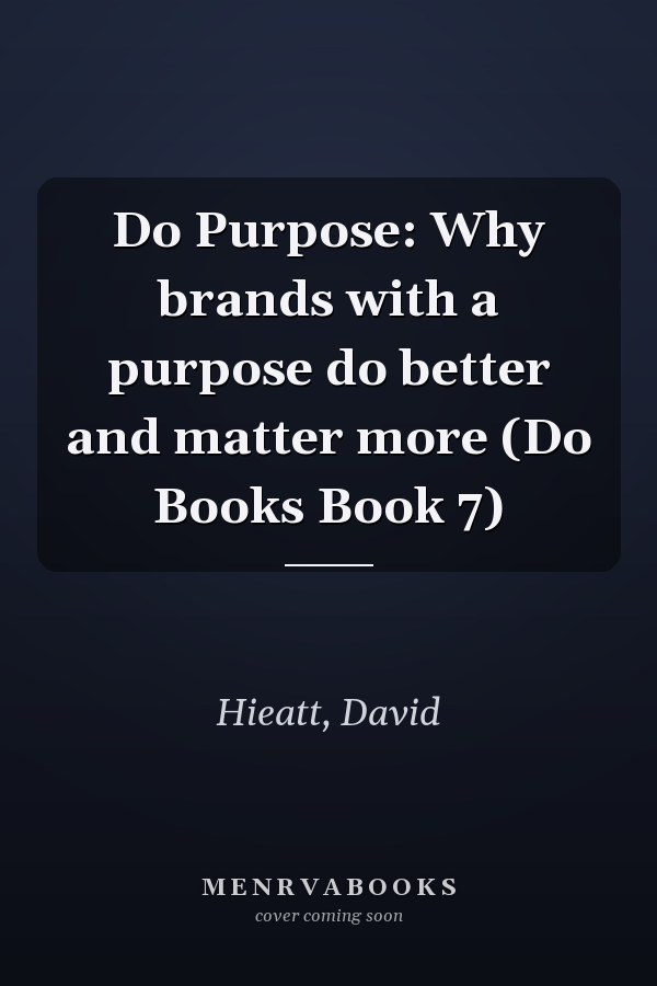 Do Purpose: Why brands with a purpose do better and matter more (Do Books Book 7)