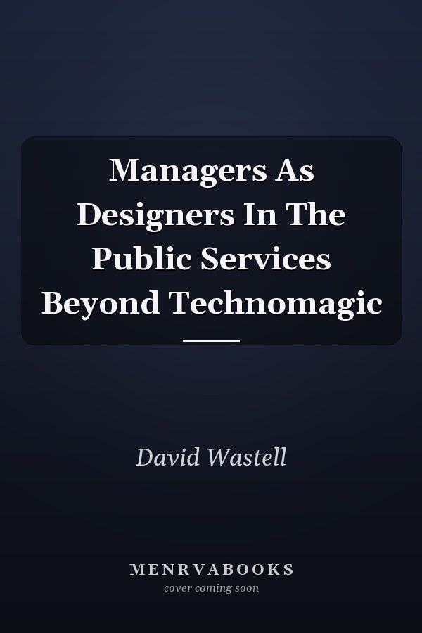 Managers As Designers In The Public Services Beyond Technomagic