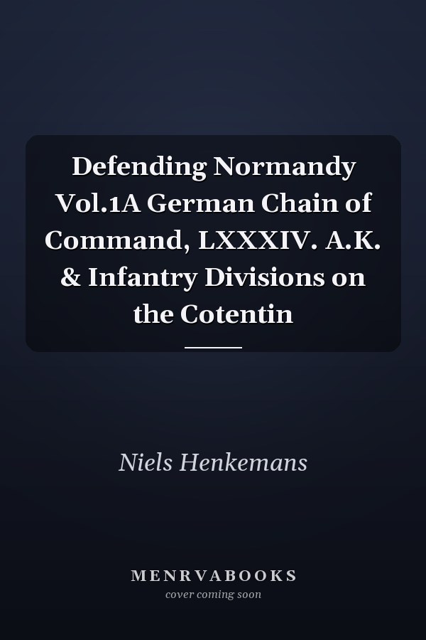 Defending Normandy Vol.1A German Chain of Command, LXXXIV. A.K. & Infantry Divisions on the Cotentin