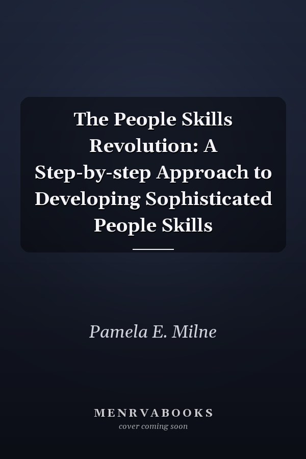 The People Skills Revolution: A Step-by-step Approach to Developing Sophisticated People Skills