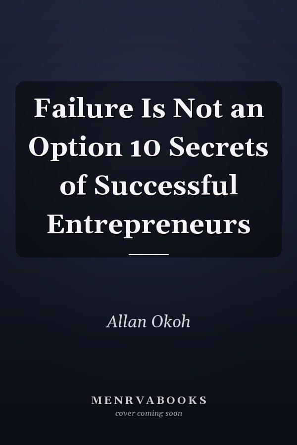Failure Is Not an Option 10 Secrets of Successful Entrepreneurs