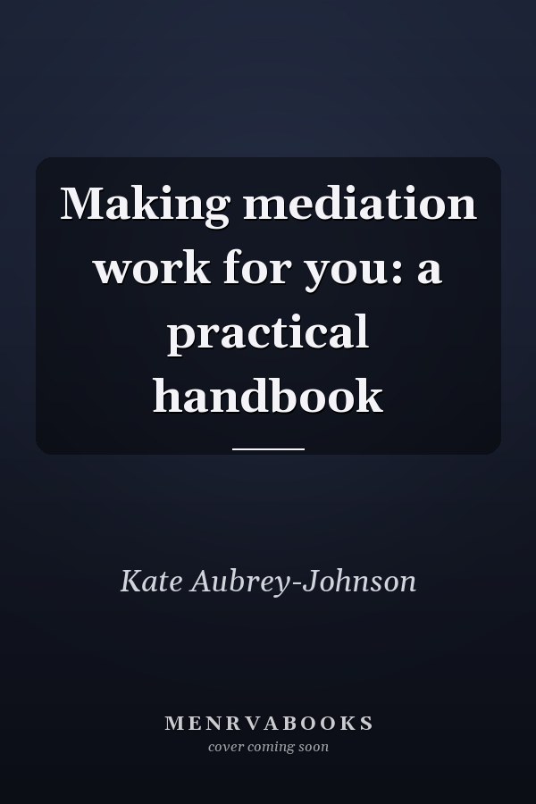 Making mediation work for you: a practical handbook