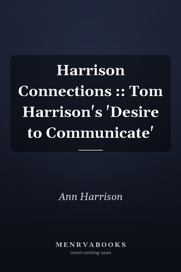 Harrison Connections :: Tom Harrison's 'Desire to Communicate'