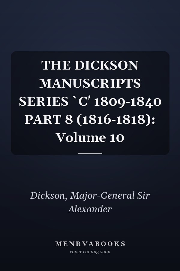 THE DICKSON MANUSCRIPTS SERIES `C' 1809-1840 PART 8 (1816-1818): Volume 10