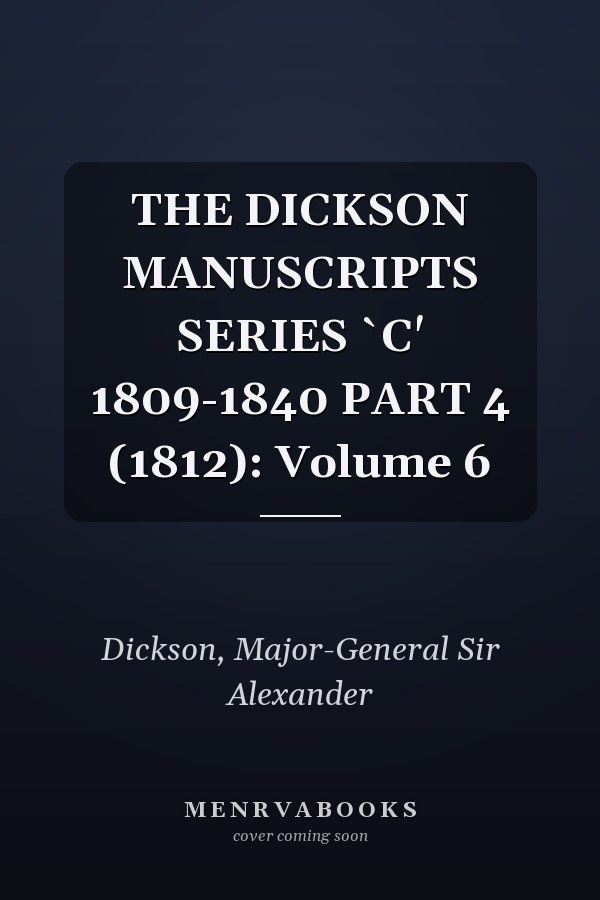 THE DICKSON MANUSCRIPTS SERIES `C' 1809-1840 PART 4 (1812): Volume 6