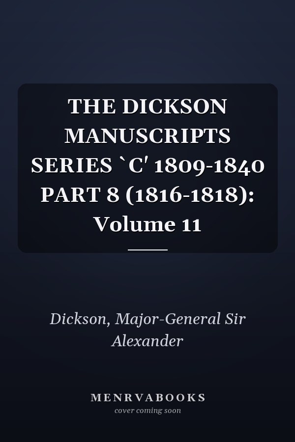 THE DICKSON MANUSCRIPTS SERIES `C' 1809-1840 PART 8 (1816-1818): Volume 11