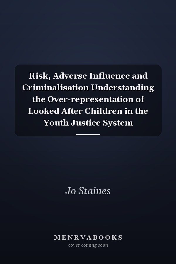 Risk, Adverse Influence and Criminalisation Understanding the Over-representation of Looked After Children in the Youth Justice System