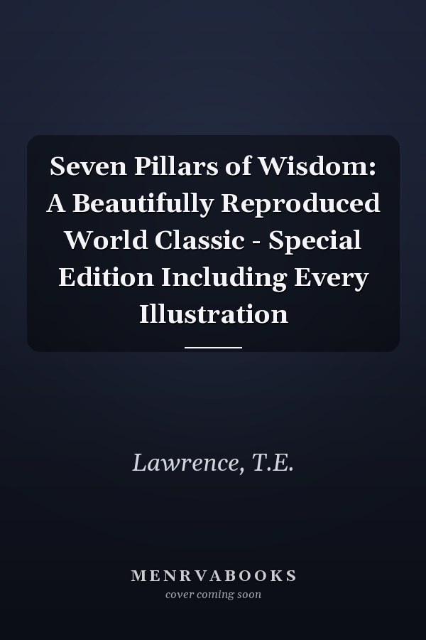 Seven Pillars of Wisdom: A Beautifully Reproduced World Classic - Special Edition Including Every Illustration