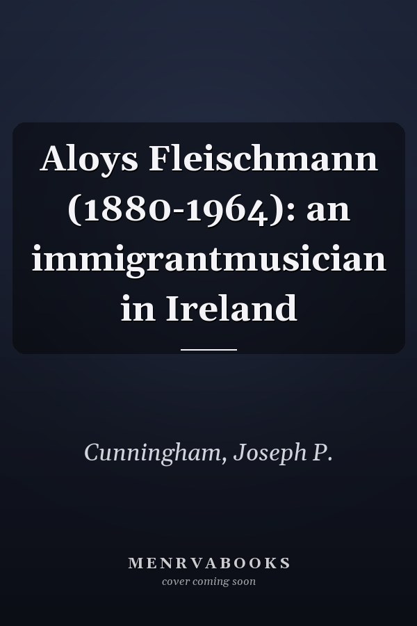 Aloys Fleischmann (1880-1964): an immigrantmusician in Ireland