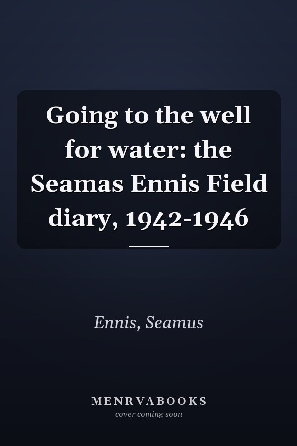 Going to the well for water: the Seamas Ennis Field diary, 1942-1946