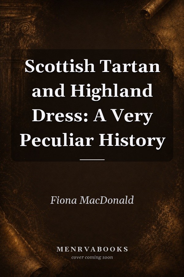 Scottish Tartan and Highland Dress: A Very Peculiar History