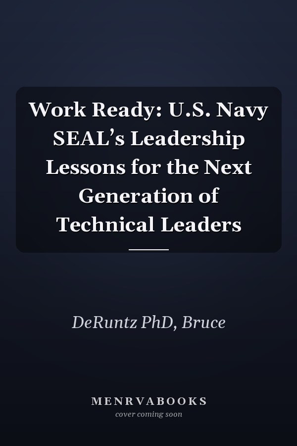 Work Ready: U.S. Navy SEAL’s Leadership Lessons for the Next Generation of Technical Leaders