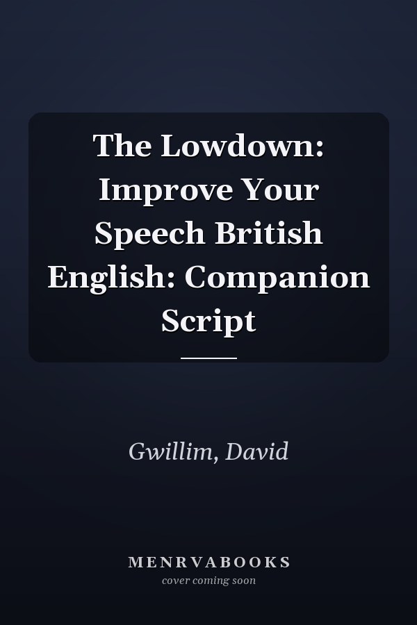 The Lowdown: Improve Your Speech British English: Companion Script