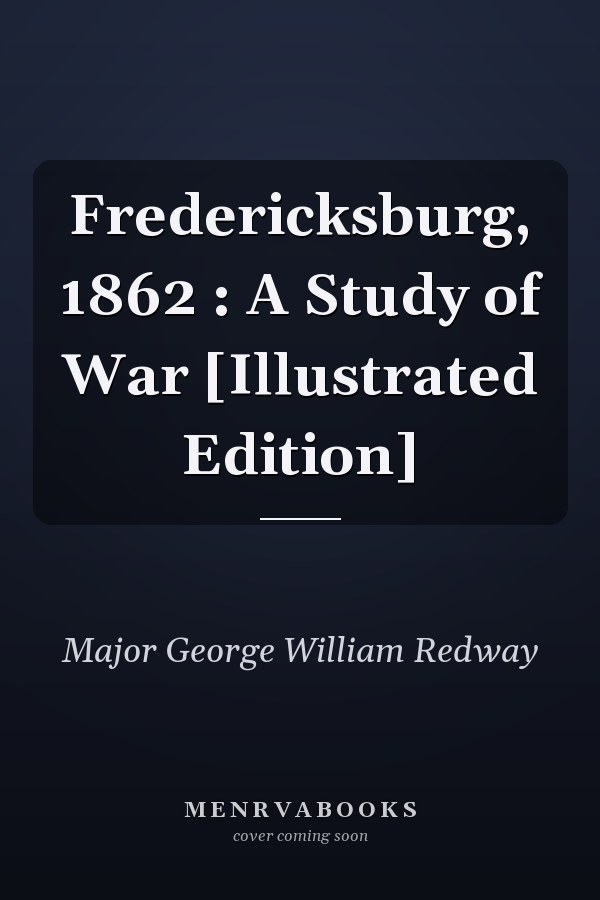 Fredericksburg, 1862 : A Study of War [Illustrated Edition]