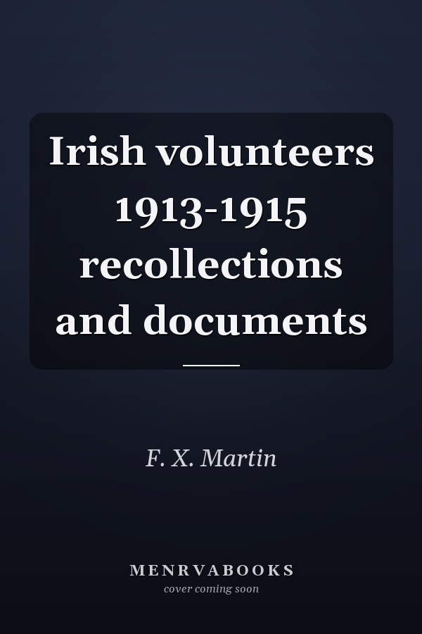 Irish volunteers 1913-1915 recollections and documents