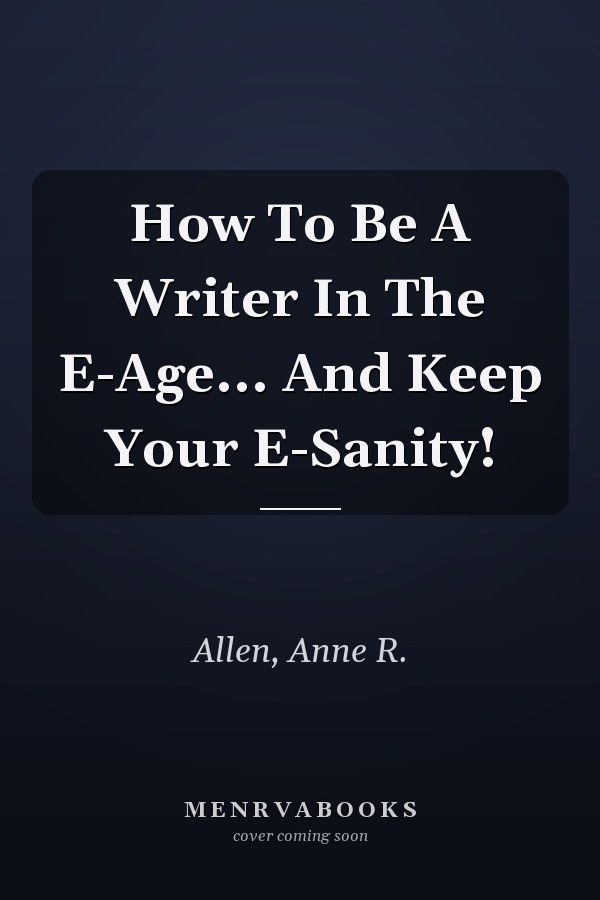 How To Be A Writer In The E-Age... And Keep Your E-Sanity!