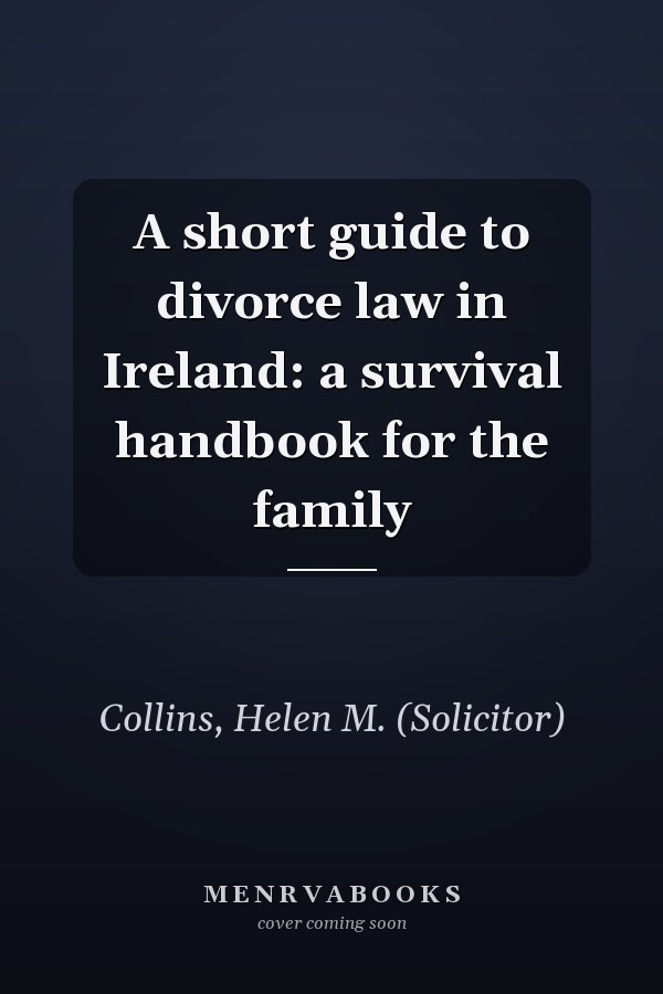 A short guide to divorce law in Ireland: a survival handbook for the family