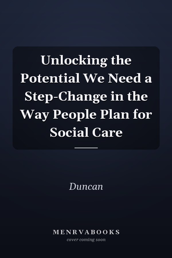 Unlocking the Potential We Need a Step-Change in the Way People Plan for Social Care