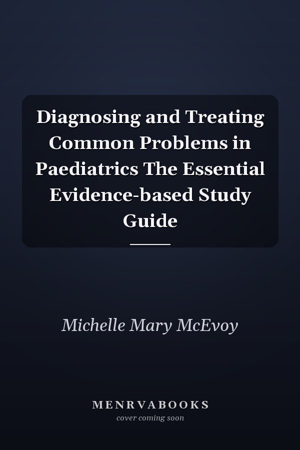 Diagnosing and Treating Common Problems in Paediatrics The Essential Evidence-based Study Guide