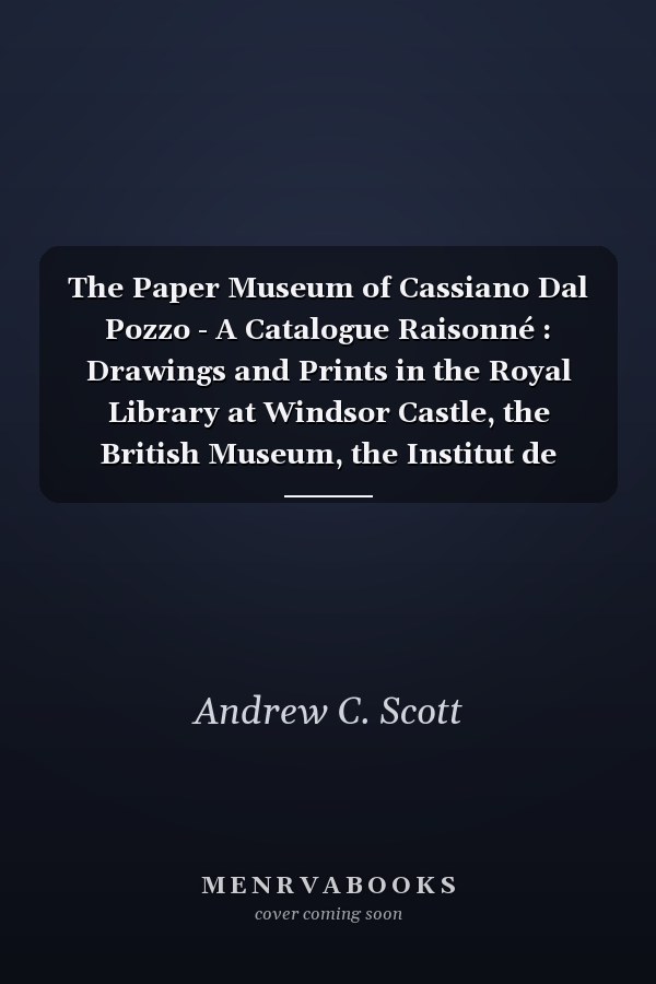 The Paper Museum of Cassiano Dal Pozzo - A Catalogue Raisonné : Drawings and Prints in the Royal Library at Windsor Castle, the British Museum, the Institut de France and Other Collections
