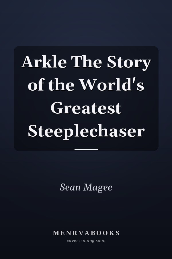 Arkle The Story of the World's Greatest Steeplechaser