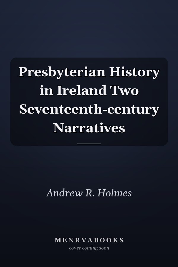 Presbyterian History in Ireland Two Seventeenth-century Narratives