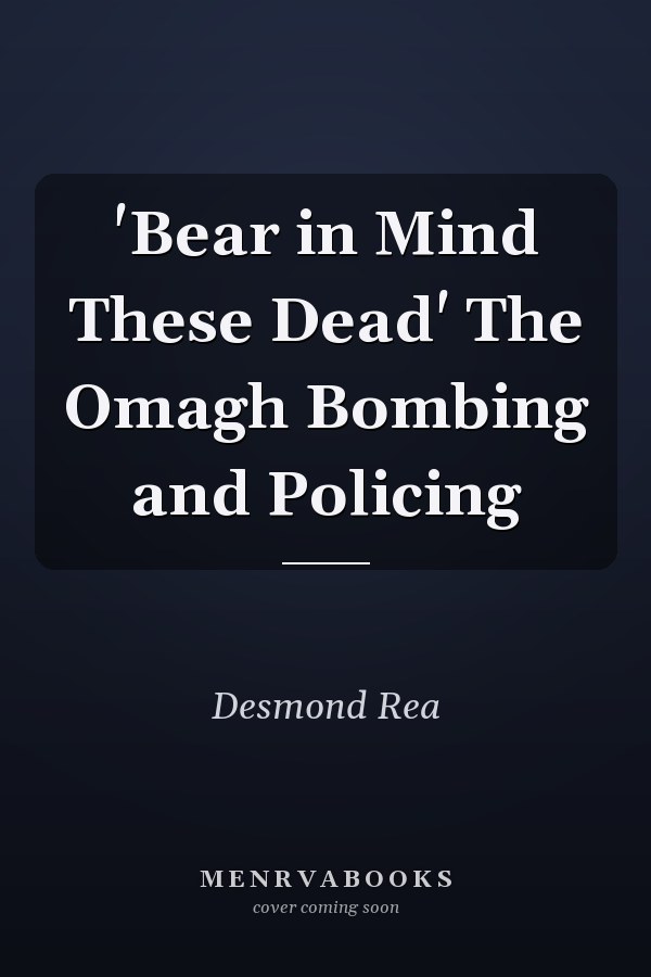 'Bear in Mind These Dead' The Omagh Bombing and Policing