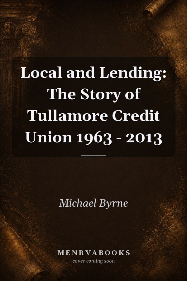 Local and Lending: The Story of Tullamore Credit Union 1963 - 2013