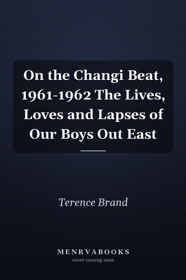 On the Changi Beat, 1961-1962 The Lives, Loves and Lapses of Our Boys Out East