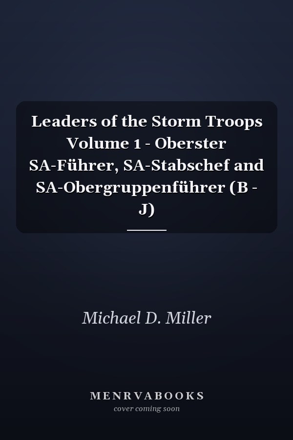 Leaders of the Storm Troops Volume 1 - Oberster SA-Führer, SA-Stabschef and SA-Obergruppenführer (B - J)