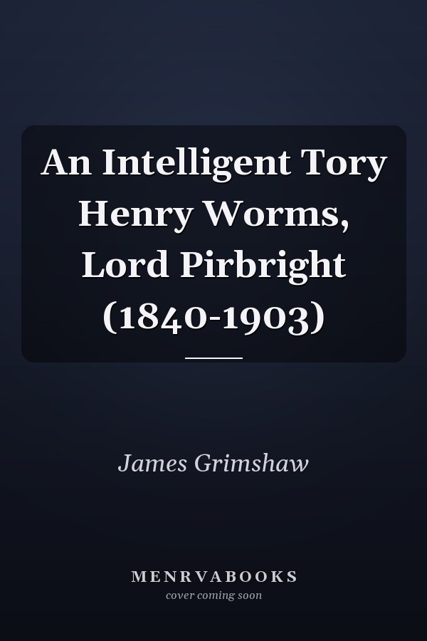 An Intelligent Tory Henry Worms, Lord Pirbright (1840-1903)