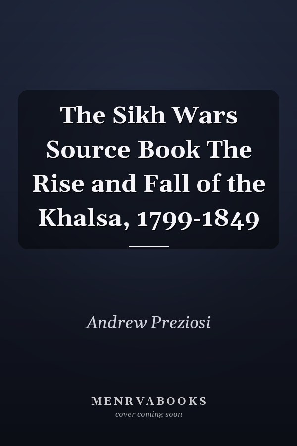 The Sikh Wars Source Book The Rise and Fall of the Khalsa, 1799-1849