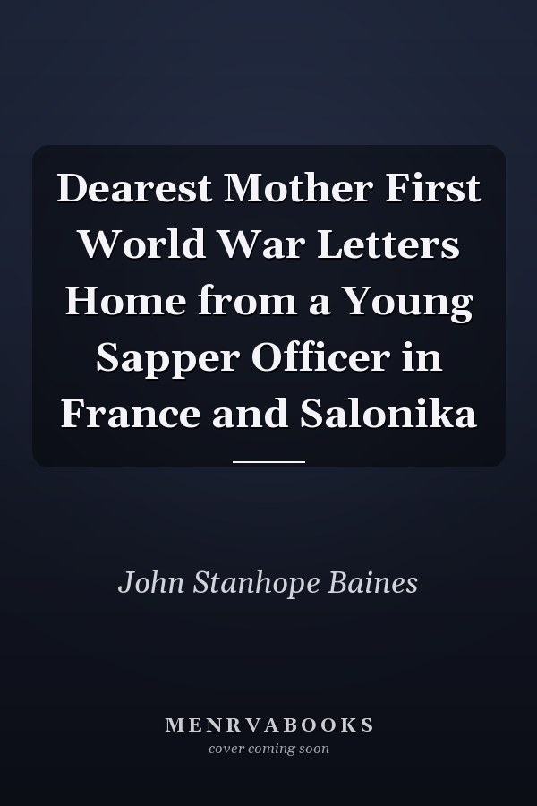 Dearest Mother First World War Letters Home from a Young Sapper Officer in France and Salonika