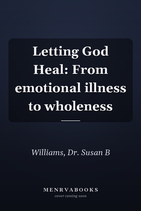 Letting God Heal: From emotional illness to wholeness