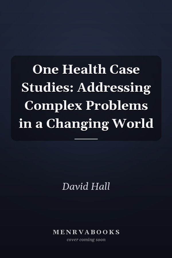 One Health Case Studies: Addressing Complex Problems in a Changing World