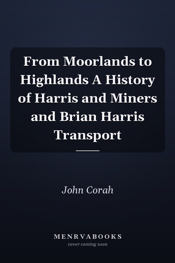 From Moorlands to Highlands A History of Harris and Miners and Brian Harris Transport