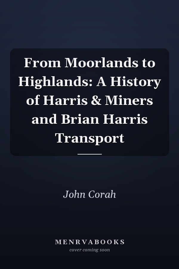 From Moorlands to Highlands: A History of Harris & Miners and Brian Harris Transport