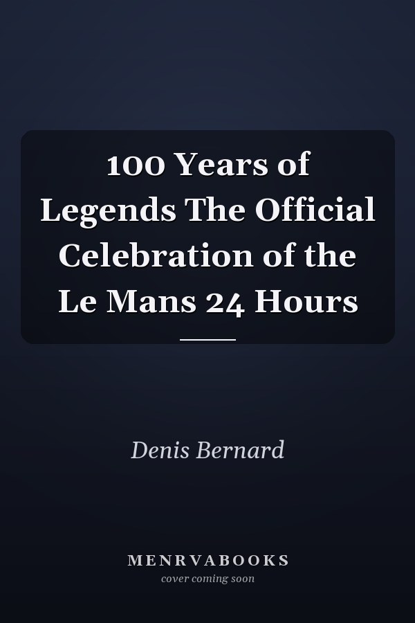 100 Years of Legends The Official Celebration of the Le Mans 24 Hours