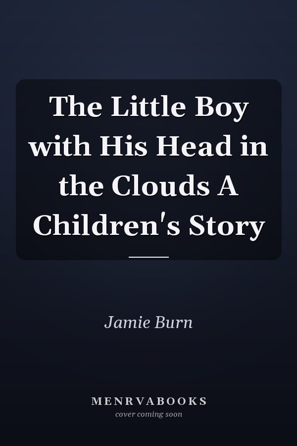 The Little Boy with His Head in the Clouds A Children's Story