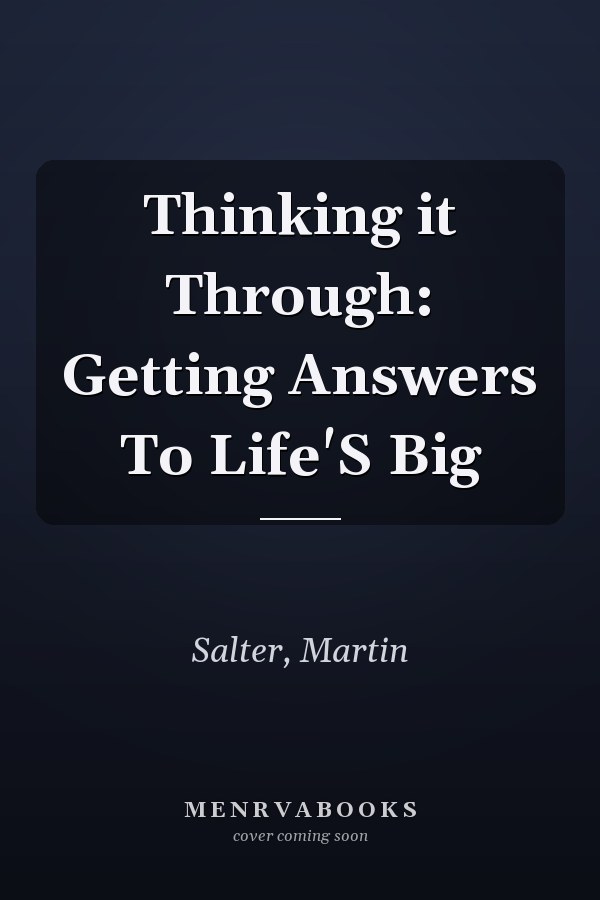Thinking it Through: Getting Answers To Life'S Big